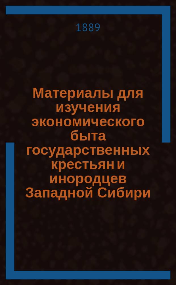 Материалы для изучения экономического быта государственных крестьян и инородцев Западной Сибири : Вып. 1-. Вып. 2 : [Экономический быт государственных крестьян Антроповской, Еланской, Липчинской и Тавдинской волостей Тюменского округа Тобольской губернии