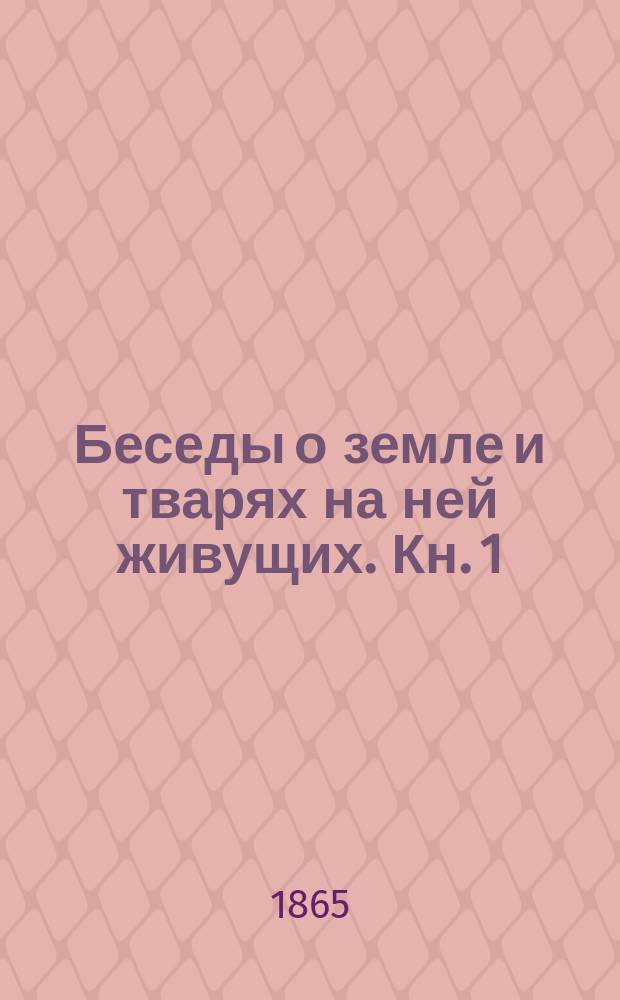 Беседы о земле и тварях на ней живущих. Кн. 1 : О земле