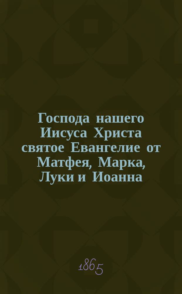 Господа нашего Иисуса Христа святое Евангелие от Матфея, Марка, Луки и Иоанна : На русском наречии