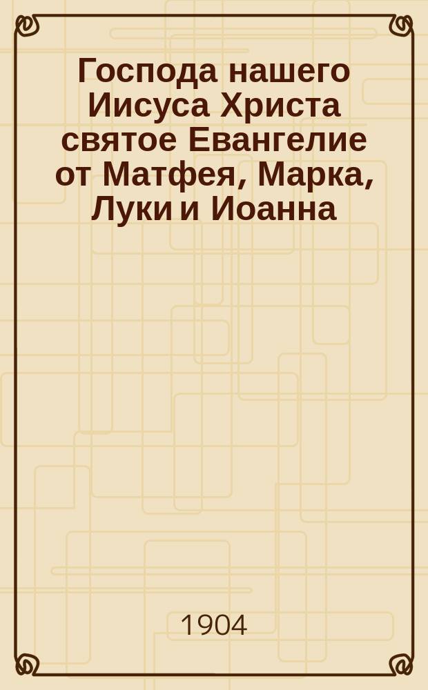 Господа нашего Иисуса Христа святое Евангелие от Матфея, Марка, Луки и Иоанна