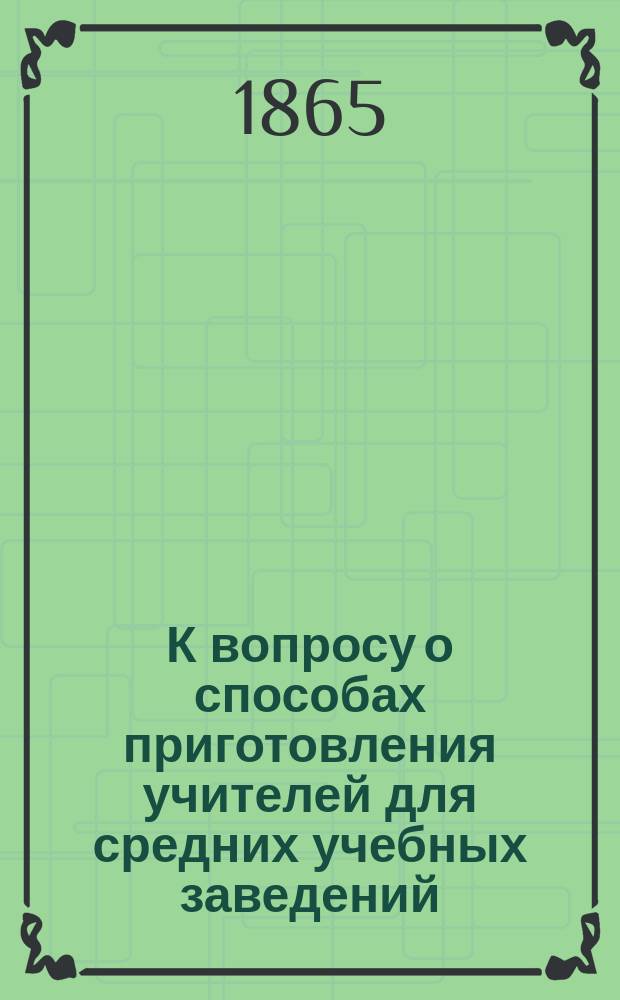 К вопросу о способах приготовления учителей для средних учебных заведений