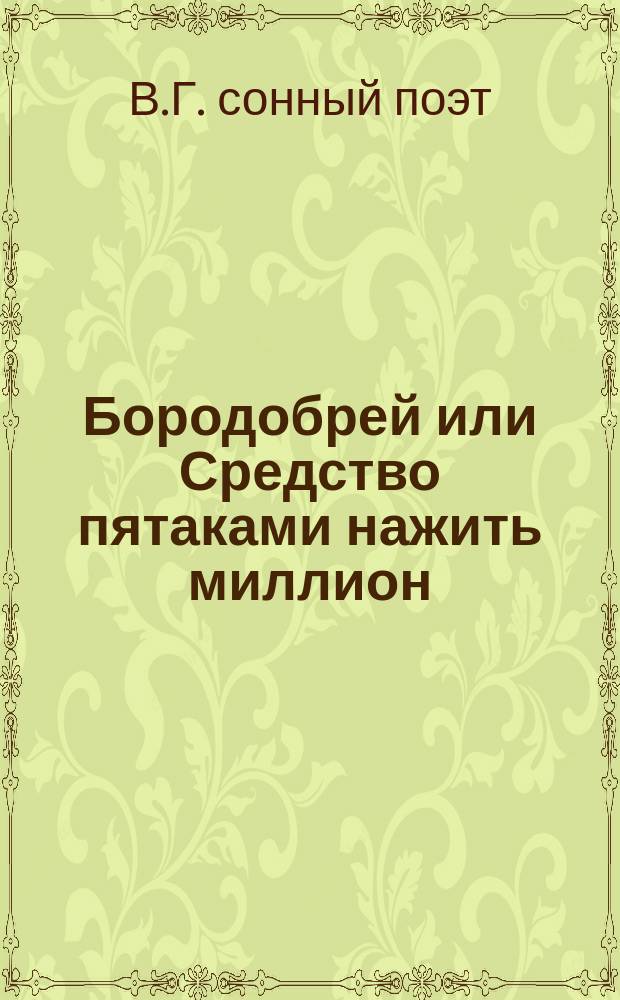 Бородобрей или Средство пятаками нажить миллион; способ всем доступный
