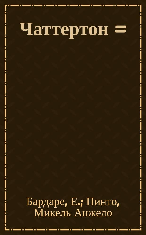 Чаттертон = (Chatterton) : Лир. драма в 3 д