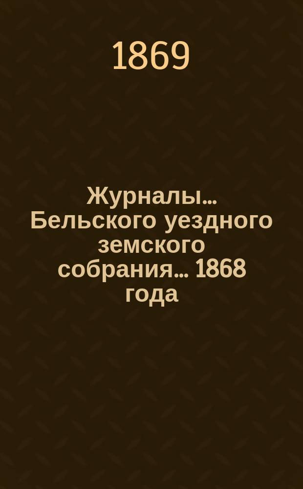 Журналы... Бельского уездного земского собрания... 1868 года