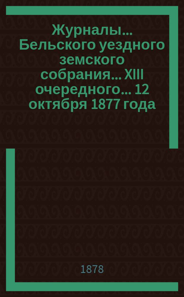 Журналы... Бельского уездного земского собрания... XIII очередного... 12 октября 1877 года