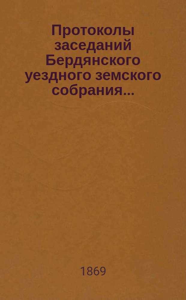 Протоколы заседаний Бердянского уездного земского собрания.. : С прил. очередного... с 30 сентября по 10 октября 1868 г.