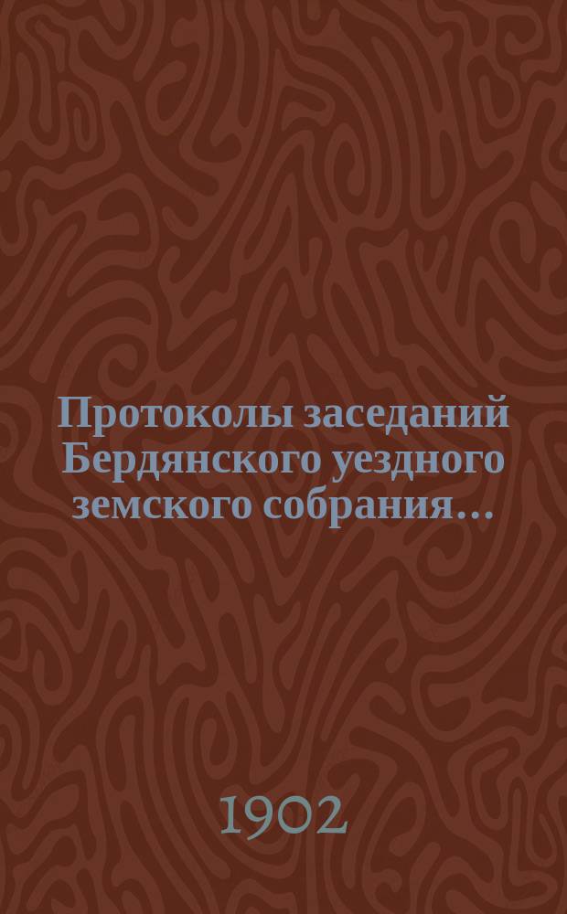 Протоколы заседаний Бердянского уездного земского собрания.. : С прил. очередного... XXXVI сессии созыва с 27 сентября 1901 г.