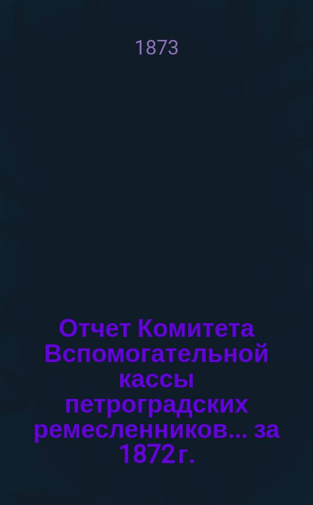 Отчет Комитета Вспомогательной кассы петроградских ремесленников... [за 1872 г.]
