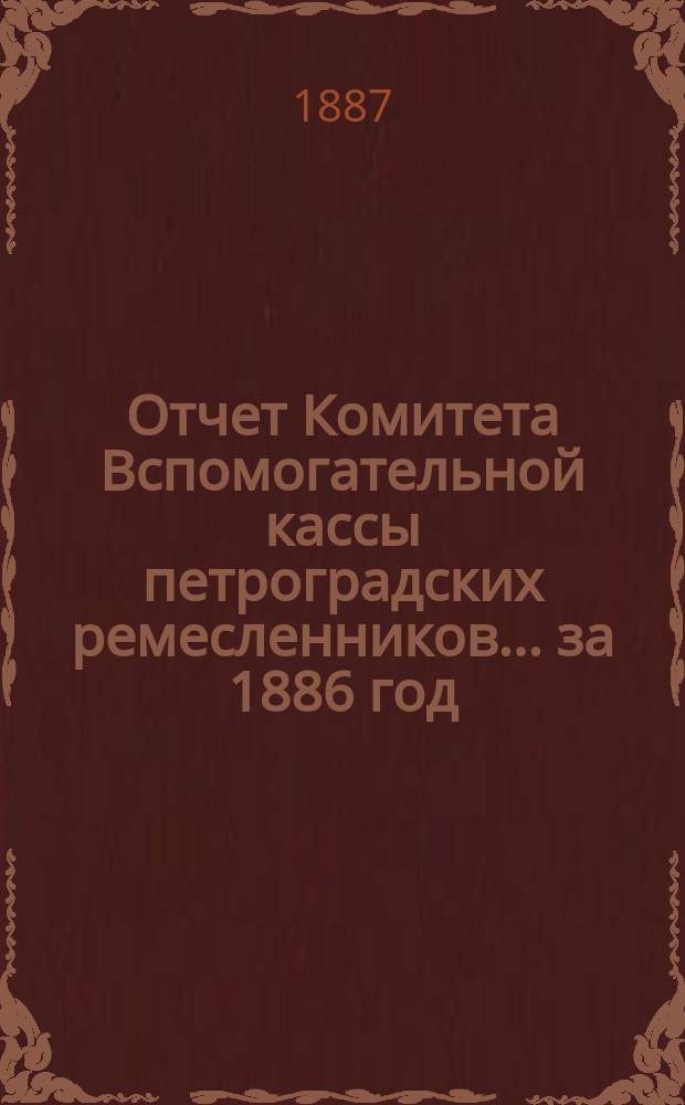 Отчет Комитета Вспомогательной кассы петроградских ремесленников... за 1886 год