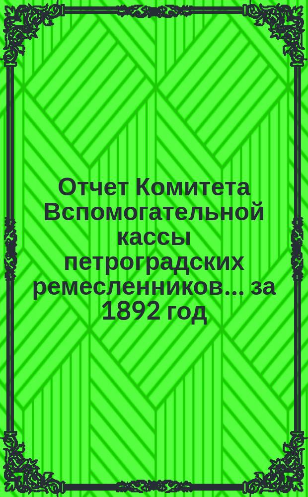 Отчет Комитета Вспомогательной кассы петроградских ремесленников... за 1892 год