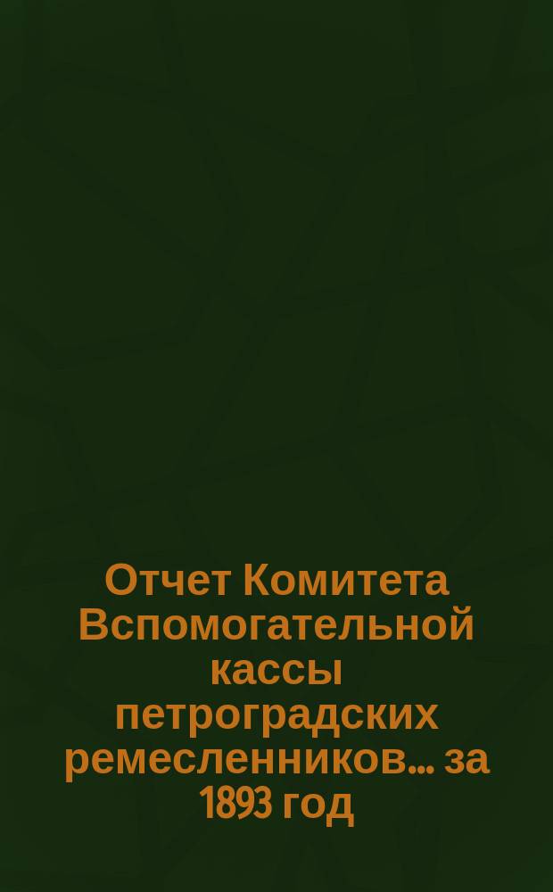 Отчет Комитета Вспомогательной кассы петроградских ремесленников... за 1893 год