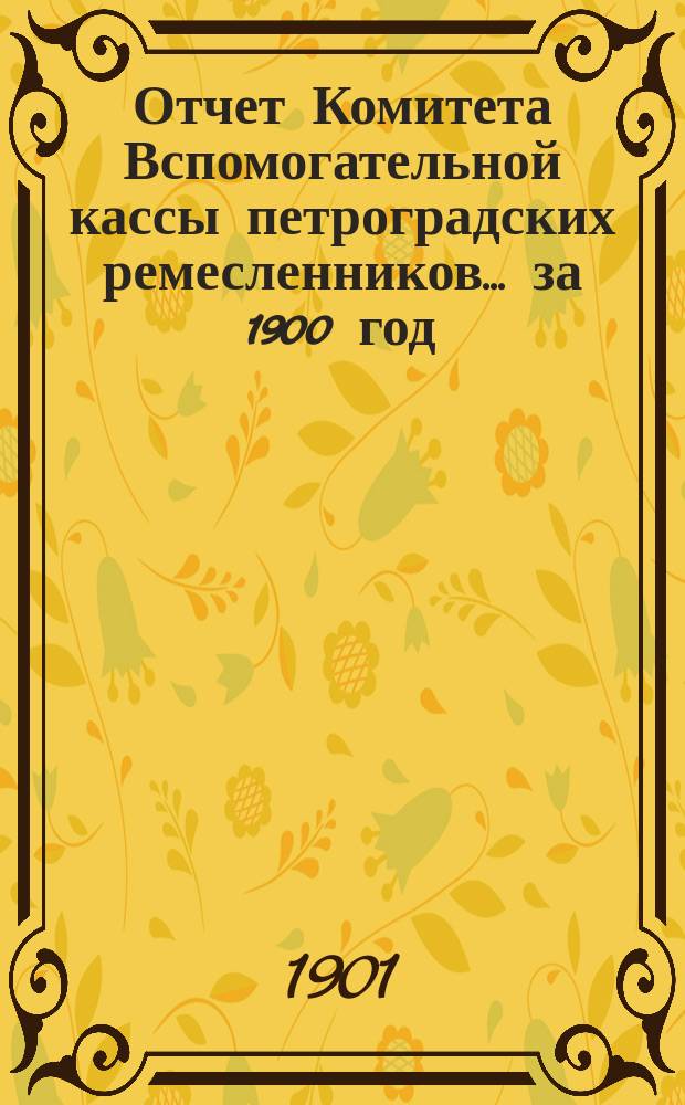 Отчет Комитета Вспомогательной кассы петроградских ремесленников... за 1900 год