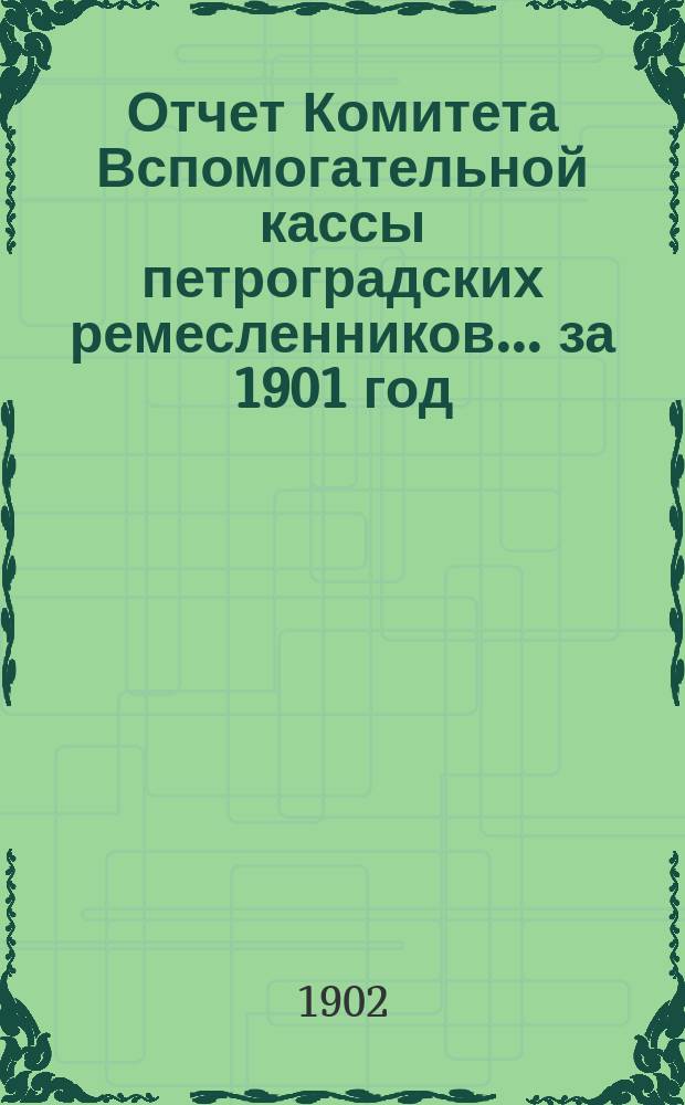 Отчет Комитета Вспомогательной кассы петроградских ремесленников... за 1901 год