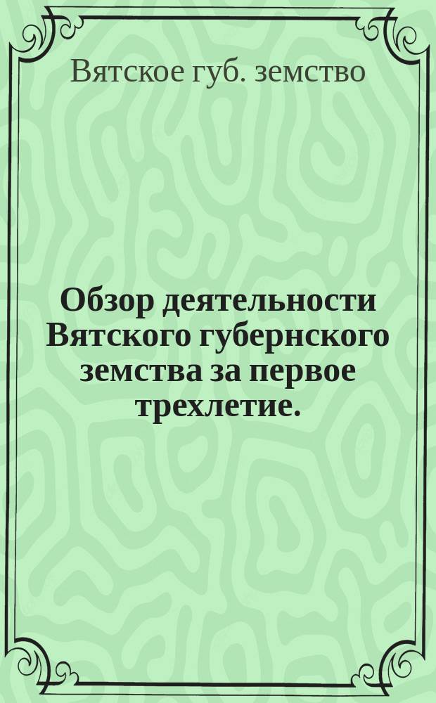 Обзор деятельности Вятского губернского земства за первое трехлетие. (1867-1870)