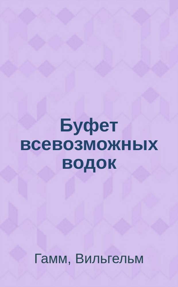 Буфет всевозможных водок : Неоцененный источник дохода буфетчиков ж. д. Драгоценный подарок погребщикам, буфетчикам, дворецким и водоч. заводчикам. Репертуар всевозмож. средств домаш. приготовления спирта, водок, ликеров, эссенций, экстрактов, искусств. вин, сиропов, дрожжей, уксуса : С прибавлением предметов, необходимых для домаш. туалета : С присовокуплением перегонки вин. спирта из разных бродящих мучнистых веществ и дистилляции бродящих ягодных соков, помощью аппаратов Писториуса, Галля, Шварца, Эрго и Блументаля