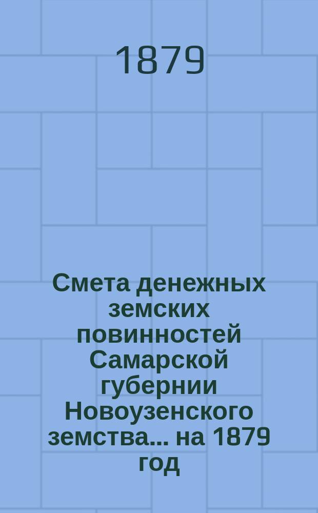Смета денежных земских повинностей Самарской губернии Новоузенского земства... ... на 1879 год