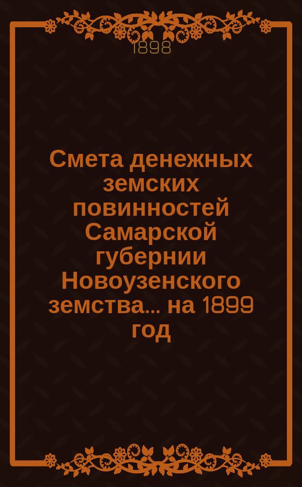 Смета денежных земских повинностей Самарской губернии Новоузенского земства... ... на 1899 год