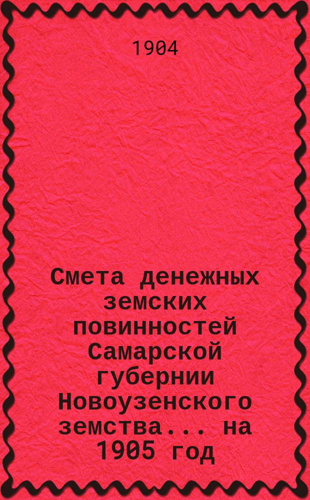 Смета денежных земских повинностей Самарской губернии Новоузенского земства... ... на 1905 год