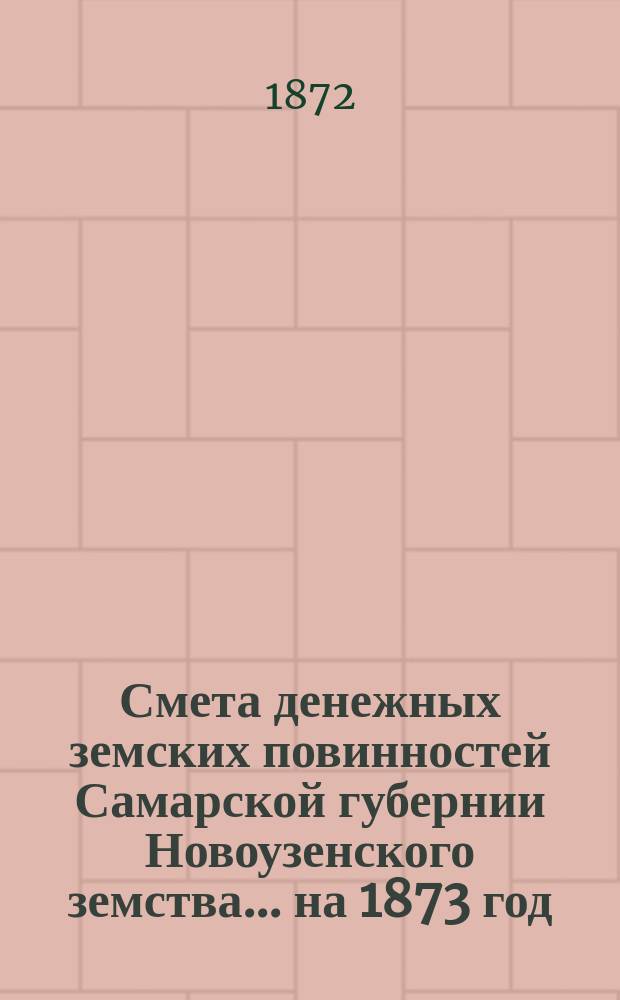 Смета денежных земских повинностей Самарской губернии Новоузенского земства... ... на 1873 год