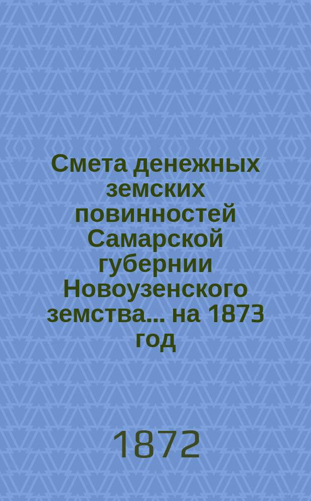 Смета денежных земских повинностей Самарской губернии Новоузенского земства... ... на 1873 год