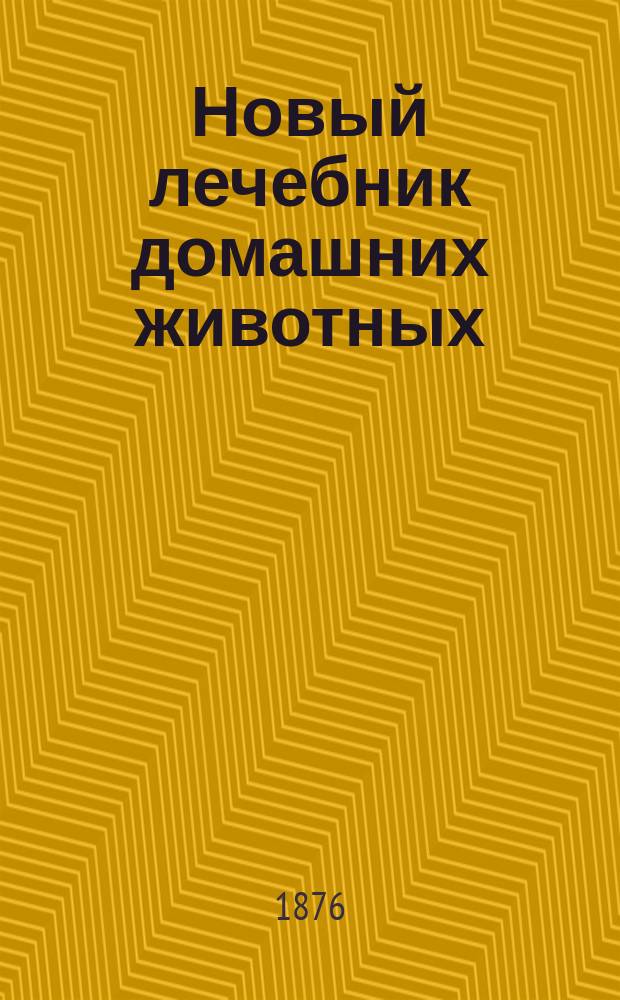 Новый лечебник домашних животных (с прибавлением лечения гомеопатического) и руководство к содержанию, уходу и разведению домашних животных : Сост. по Боме, Аммону и Гамму, под ред. вет. врача Земства Моск. губ. А.И. Квятковского