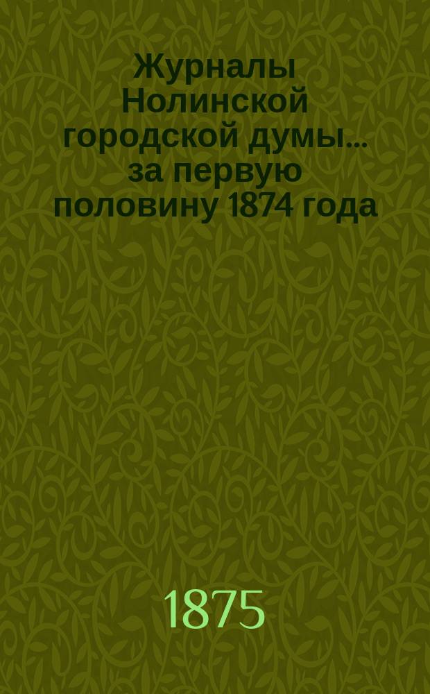 Журналы Нолинской городской думы... за первую половину 1874 года