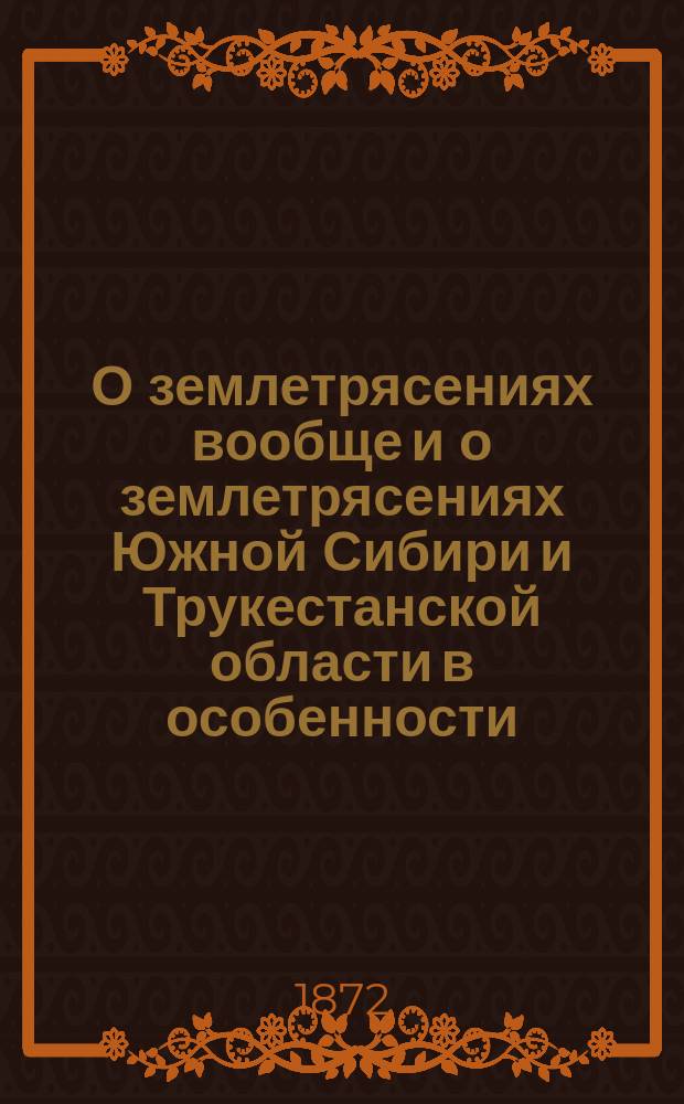 О землетрясениях вообще и о землетрясениях Южной Сибири и Трукестанской области в особенности. Вып. 1