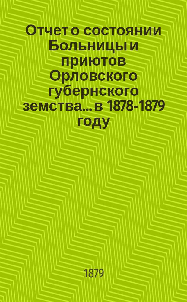 Отчет о состоянии Больницы и приютов Орловского губернского земства... в 1878-1879 году