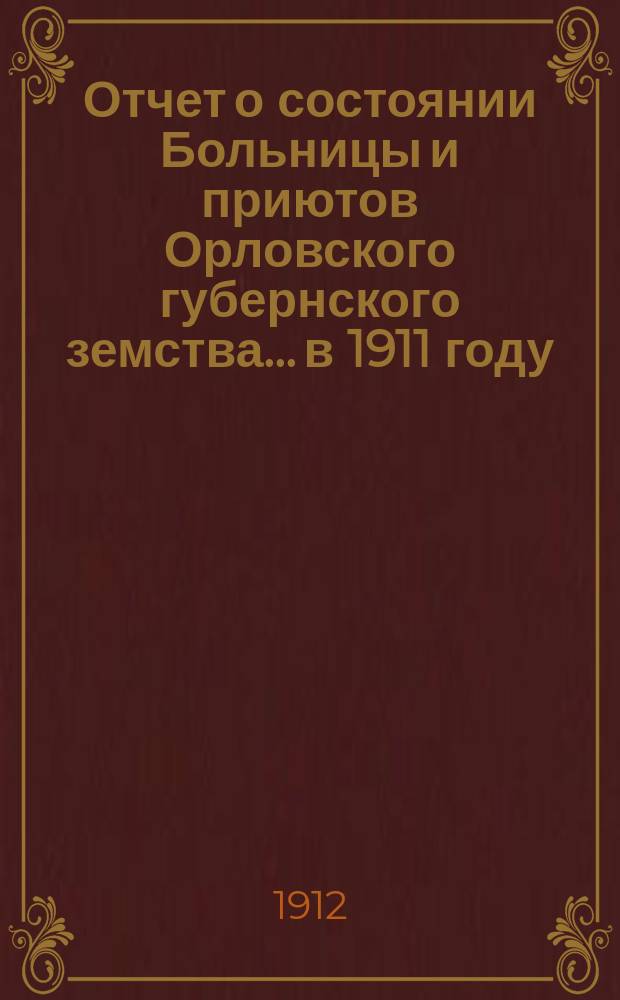 Отчет о состоянии Больницы и приютов Орловского губернского земства... в 1911 году