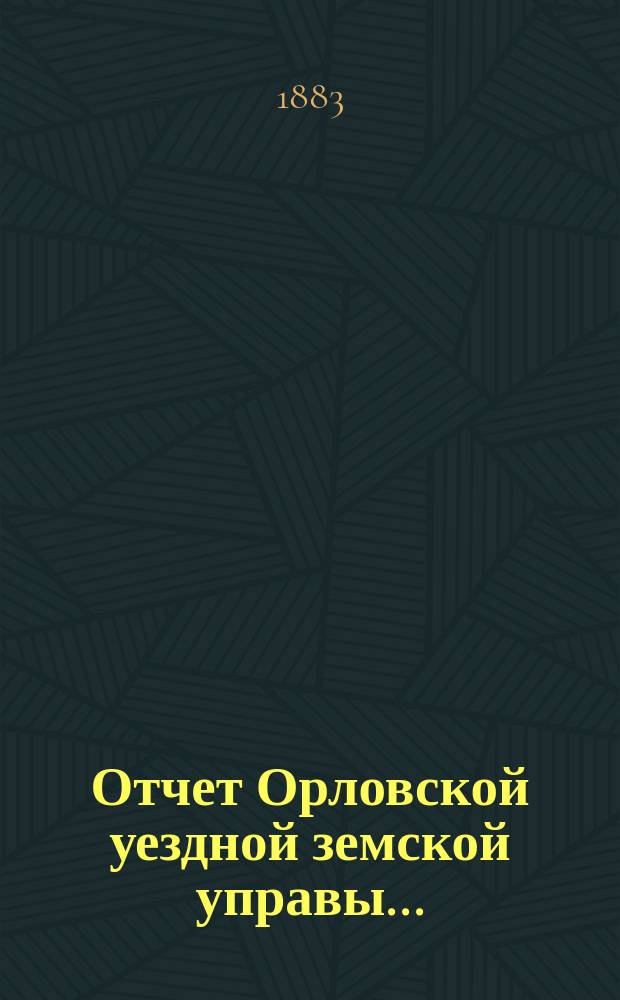 Отчет Орловской уездной земской управы.. : С прил. за 1881 год