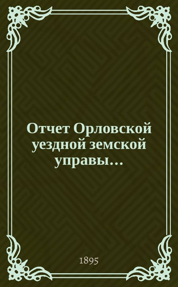 Отчет Орловской уездной земской управы.. : С прил. за 1894 год