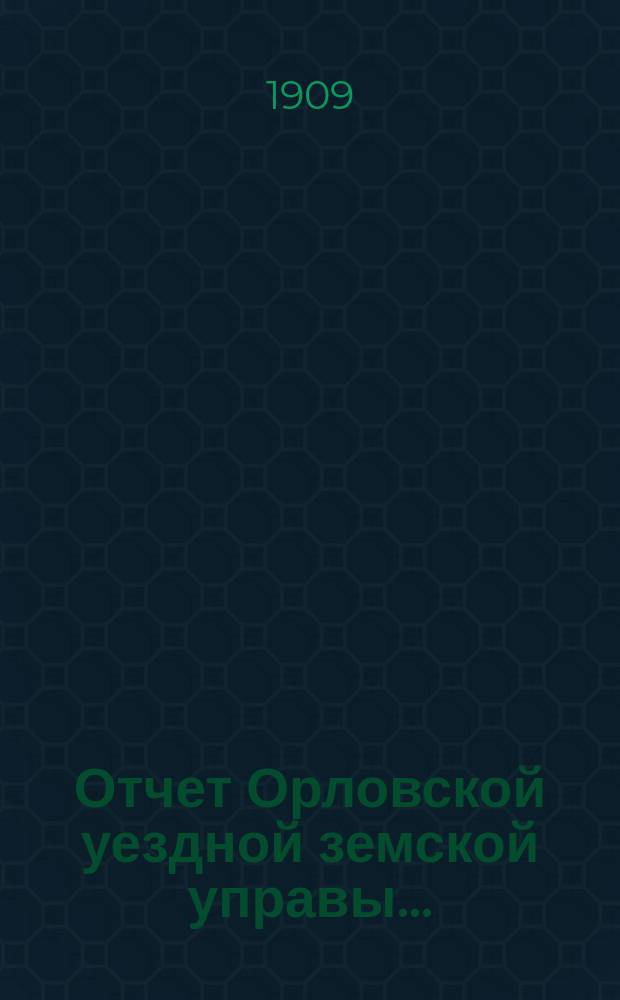 Отчет Орловской уездной земской управы.. : С прил. за 1908 год