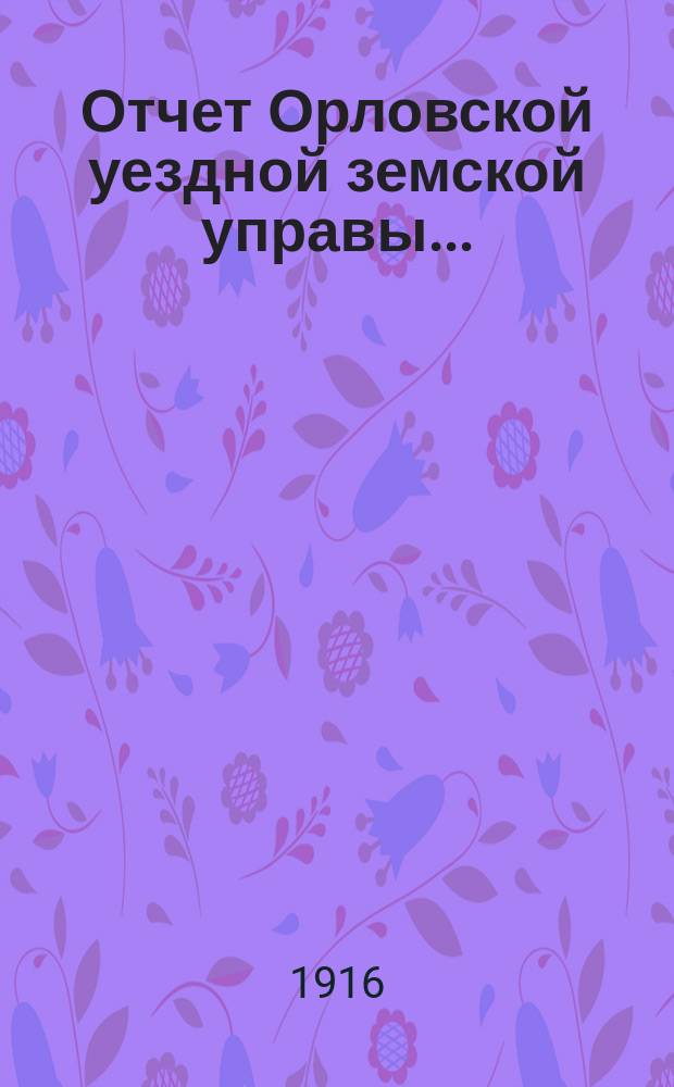 Отчет Орловской уездной земской управы.. : С прил. за 1915 год