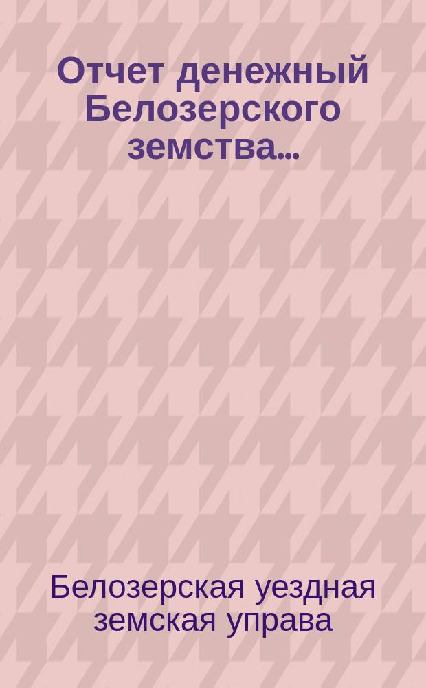 Отчет [денежный] Белозерского земства...