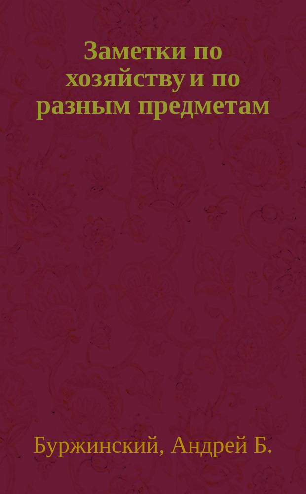 Заметки по хозяйству и по разным предметам