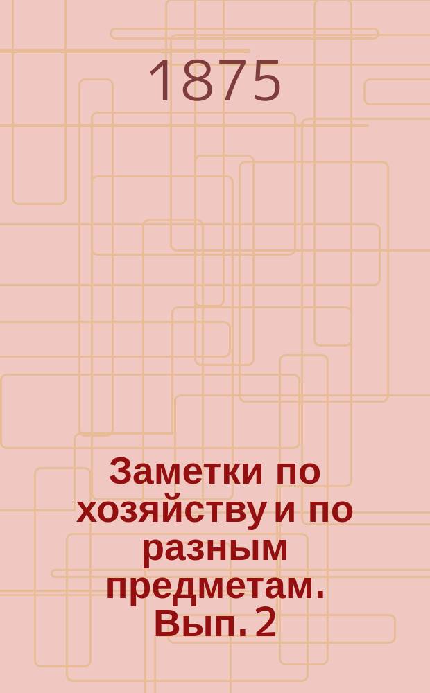 Заметки по хозяйству и по разным предметам. Вып. 2