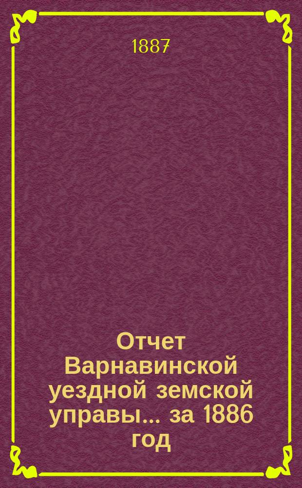 Отчет Варнавинской уездной земской управы... за 1886 год