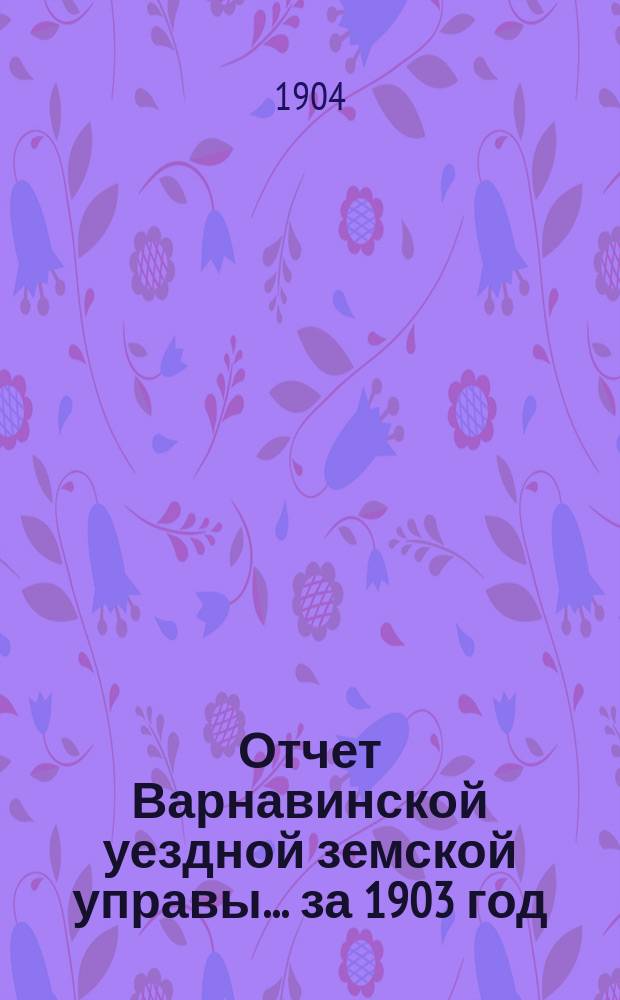Отчет Варнавинской уездной земской управы... за 1903 год
