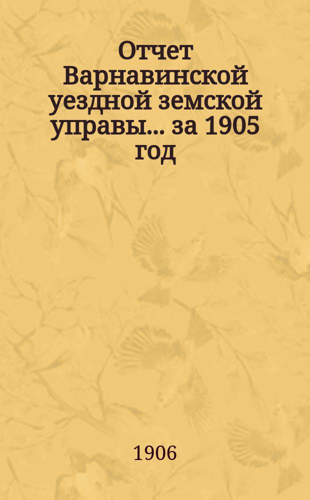Отчет Варнавинской уездной земской управы... за 1905 год