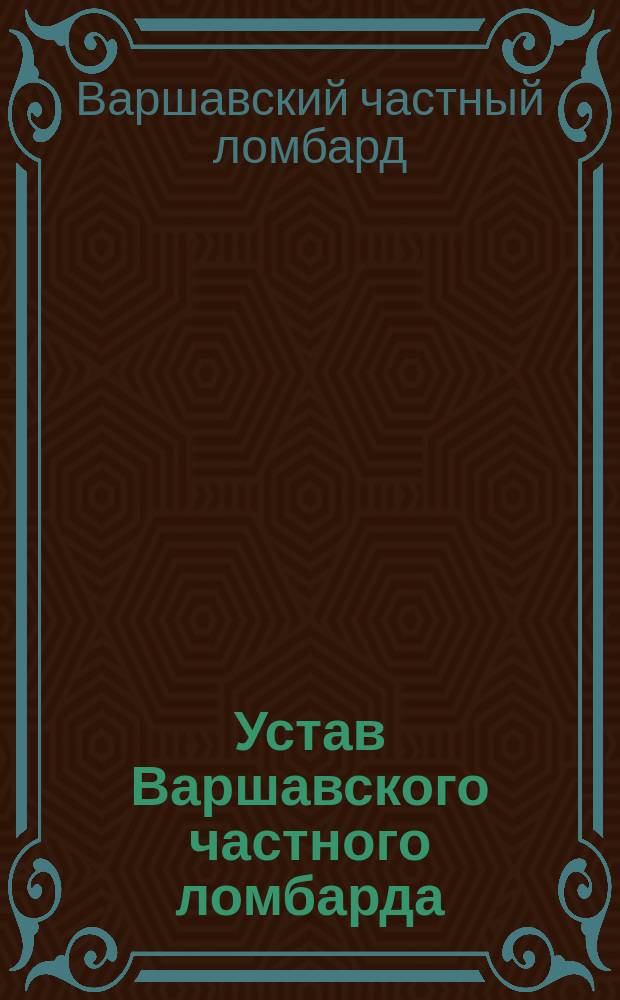 Устав Варшавского частного ломбарда : Утв. 9 апр. 1899 г.