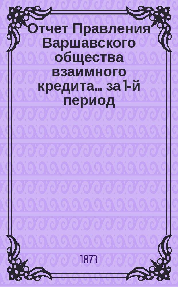 Отчет Правления Варшавского общества взаимного кредита... ... за 1-й период