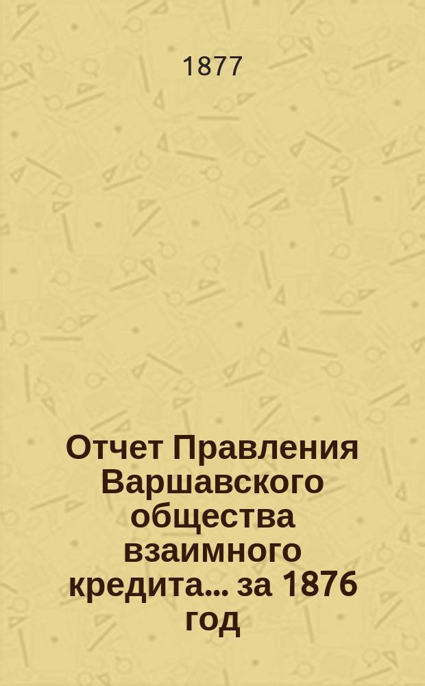 Отчет Правления Варшавского общества взаимного кредита... ... за 1876 год