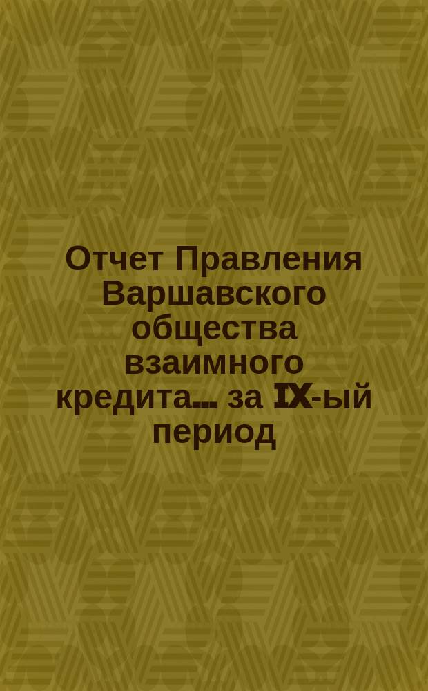 Отчет Правления Варшавского общества взаимного кредита... ... за IX-ый период