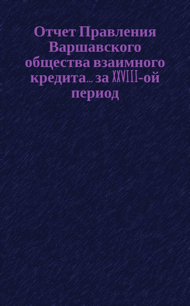 Отчет Правления Варшавского общества взаимного кредита... ... за XXVIII-ой период