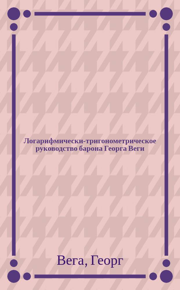 Логарифмически-тригонометрическое руководство барона Георга Веги