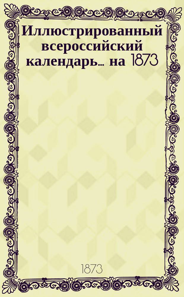 Иллюстрированный всероссийский календарь... ... на 1873