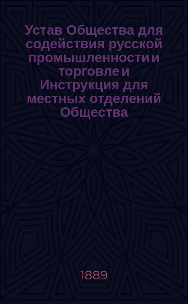 Устав Общества для содействия русской промышленности и торговле и Инструкция для местных отделений Общества : Утв. 17 нояб. 1867 г.