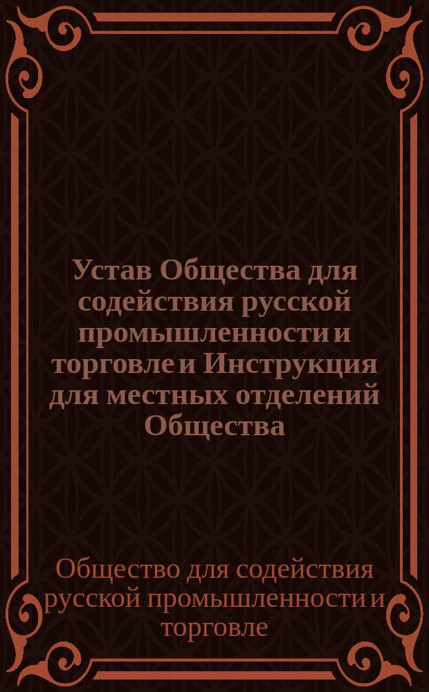 Устав Общества для содействия русской промышленности и торговле и Инструкция для местных отделений Общества : Утв. 17 нояб. 1867 г.