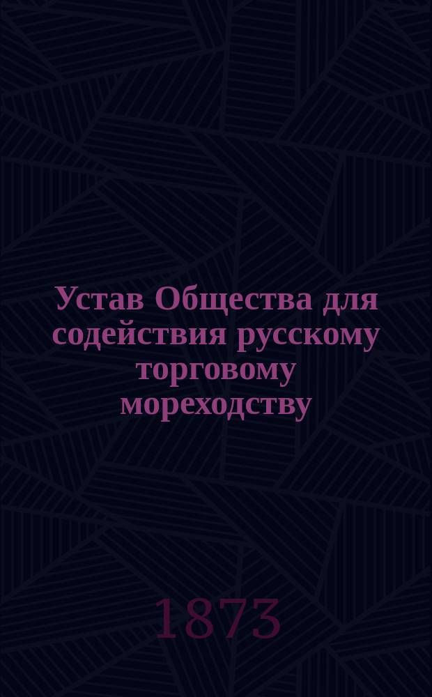 Устав Общества для содействия русскому торговому мореходству : ... Утв. 25 сент. 1873 г.