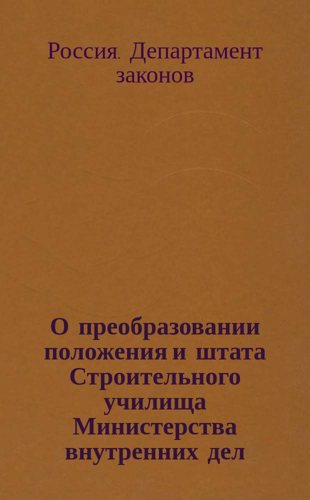 О преобразовании положения и штата Строительного училища Министерства внутренних дел : По представлению М-ва вн. дел
